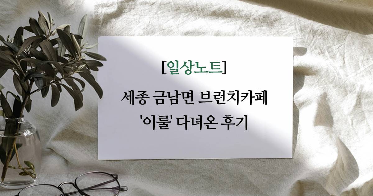 세종 금남면 브런치카페 이룰 다녀온 후기