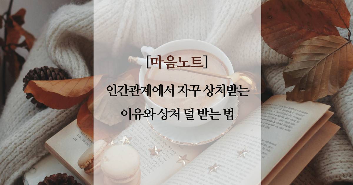 인간관계에서 자꾸 상처받는 이유와 상처 덜 받는 법